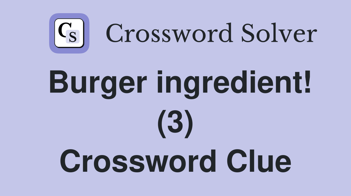 Burger ingredient! (3) Crossword Clue
