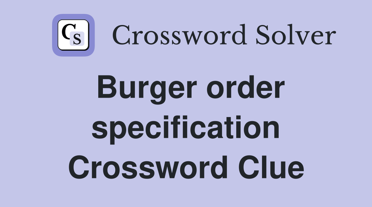 Burger order specification Crossword Clue