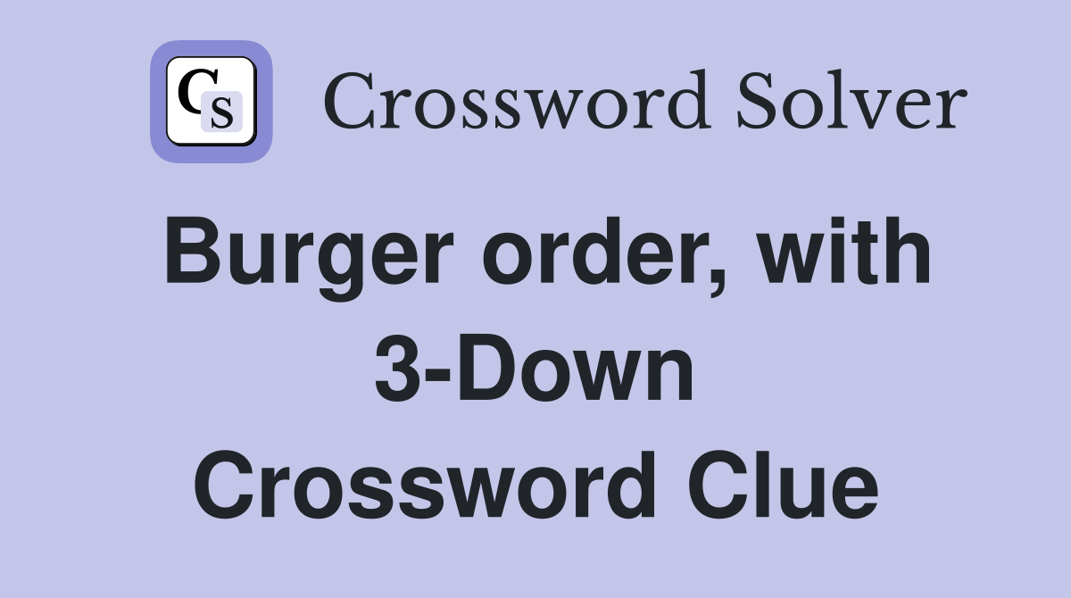 Burger order, with 3-Down Crossword Clue