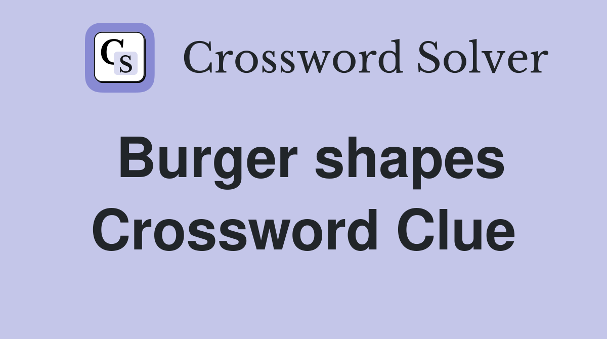 Burger shapes Crossword Clue