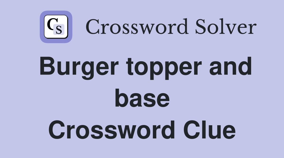 Burger topper and base Crossword Clue