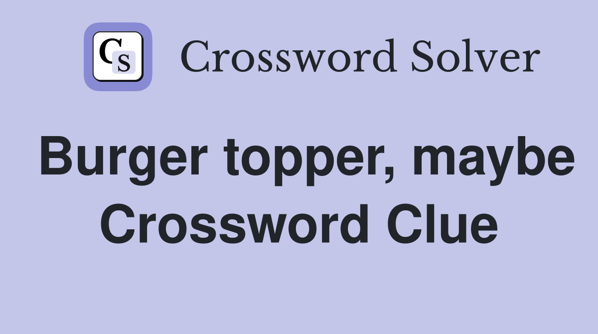 Burger topper, maybe Crossword Clue