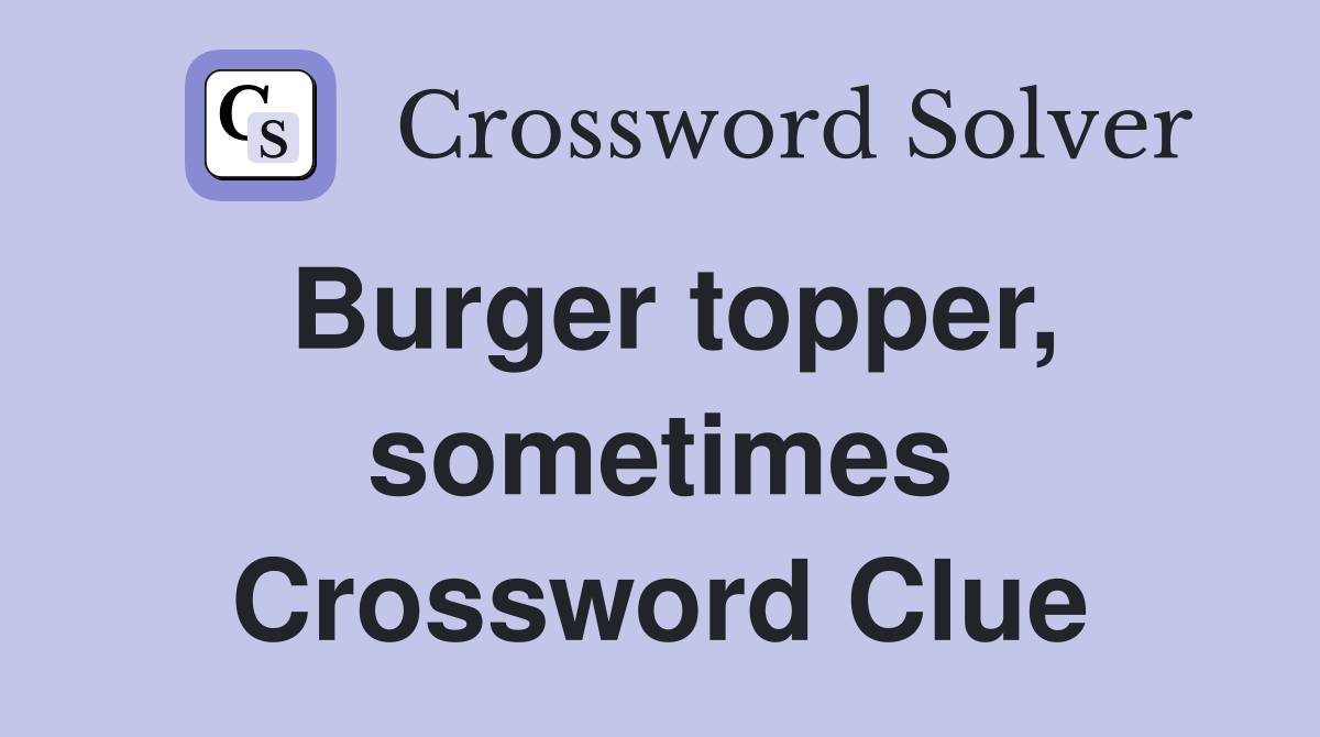 Burger topper, sometimes Crossword Clue