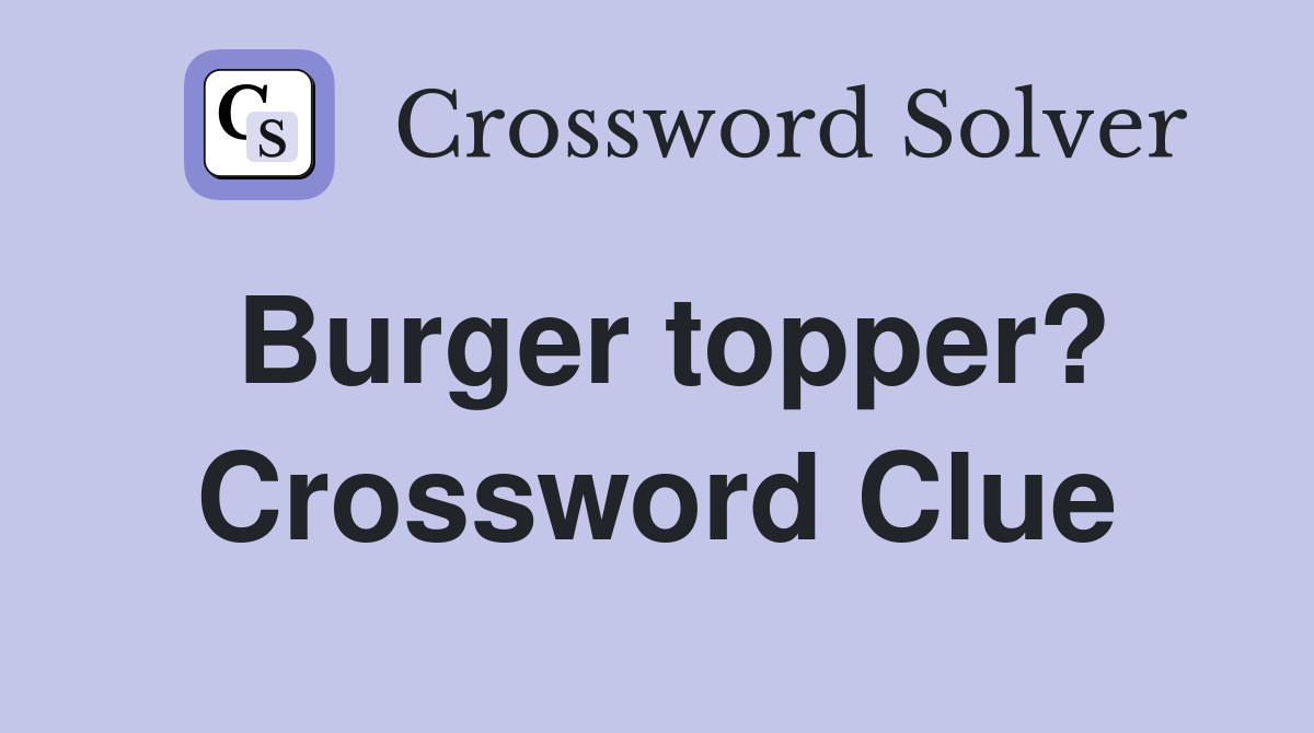 Burger topper? Crossword Clue