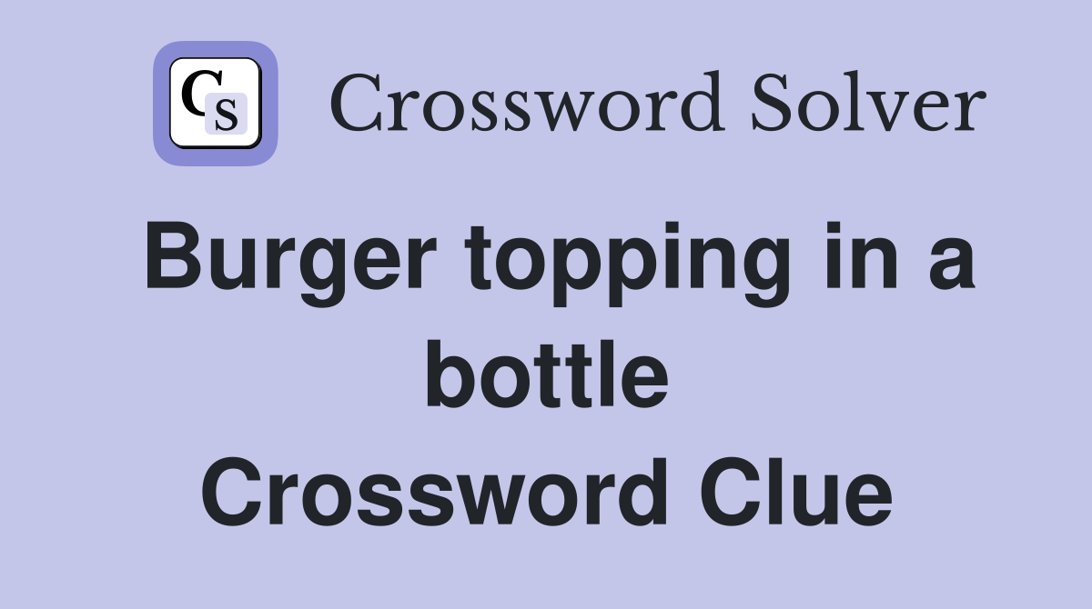 Burger topping in a bottle Crossword Clue