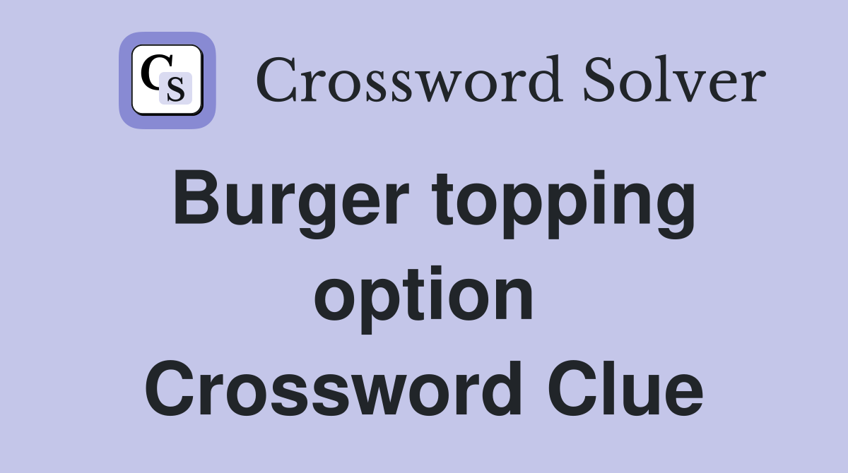 Burger topping option Crossword Clue