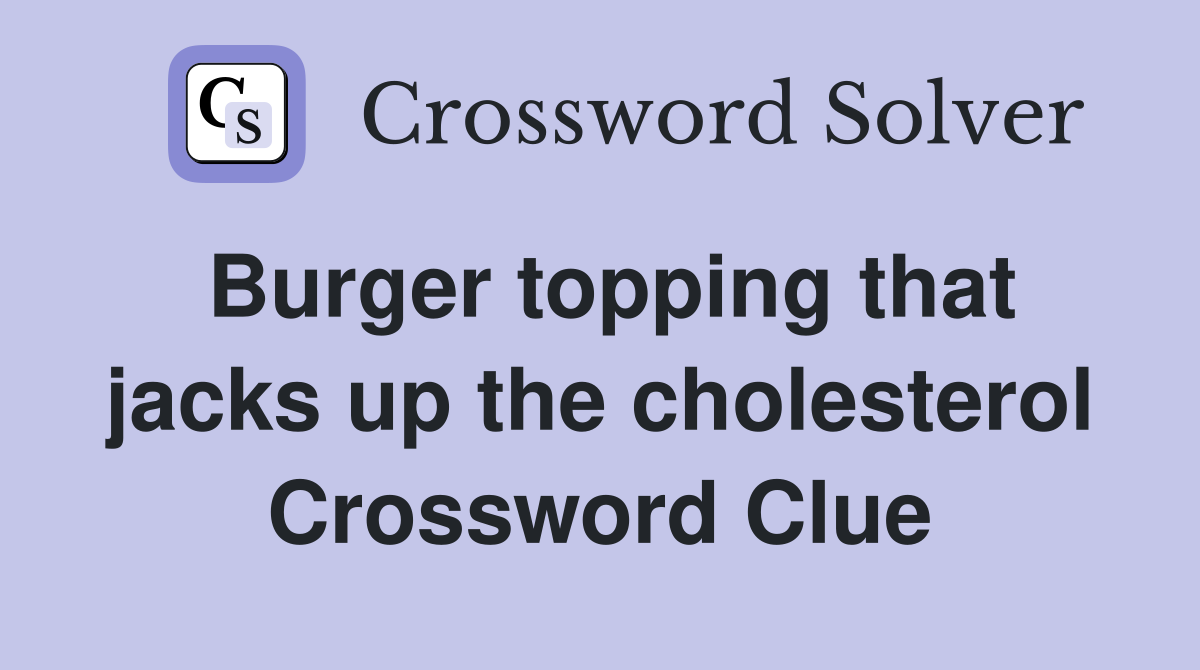 Burger topping that jacks up the cholesterol Crossword Clue