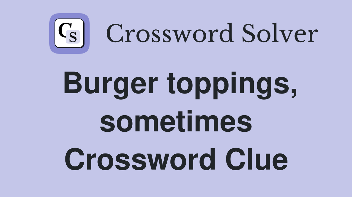 Burger toppings, sometimes Crossword Clue