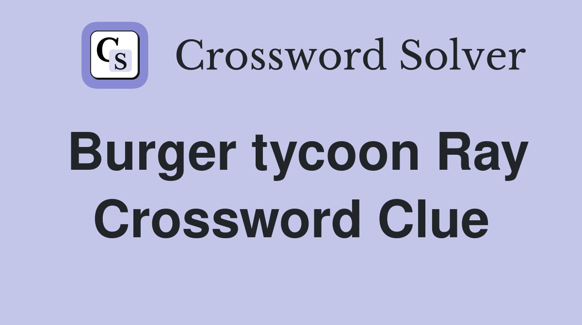 Burger tycoon Ray Crossword Clue