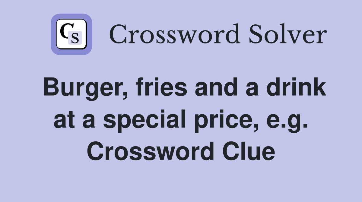 Burger, fries and a drink at a special price, e.g. Crossword Clue