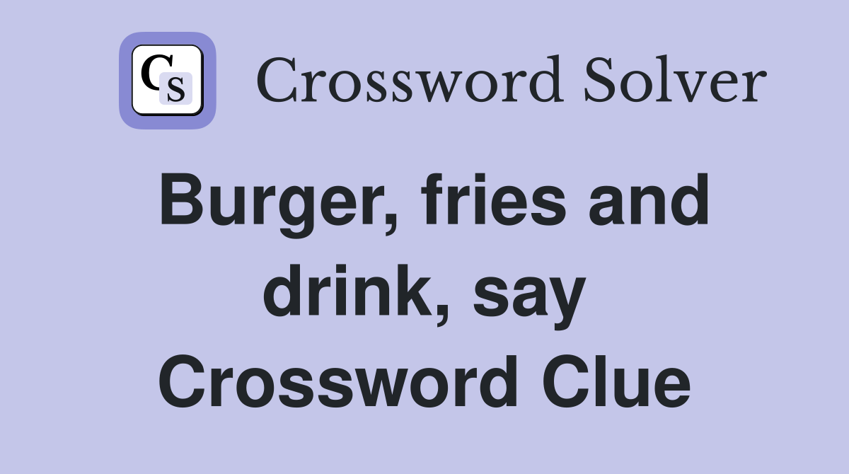 Burger, fries and drink, say Crossword Clue