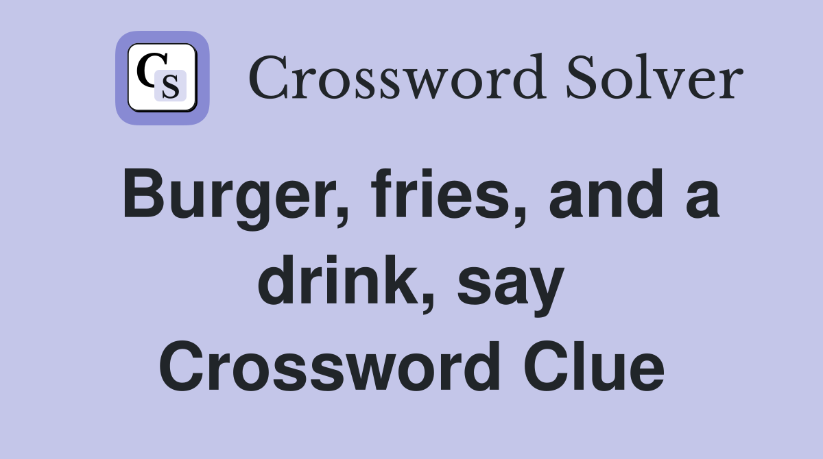Burger, fries, and a drink, say Crossword Clue