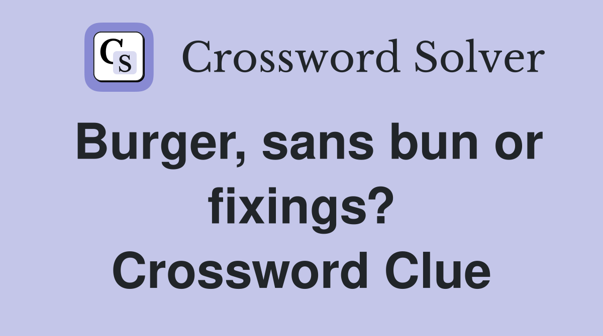 Burger, sans bun or fixings? Crossword Clue
