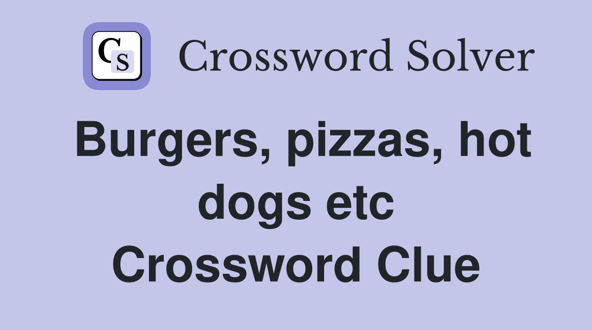 Burgers, pizzas, hot dogs etc Crossword Clue