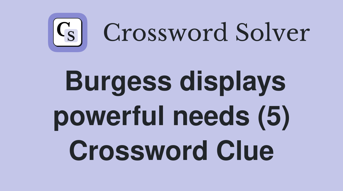Burgess displays powerful needs (5) Crossword Clue