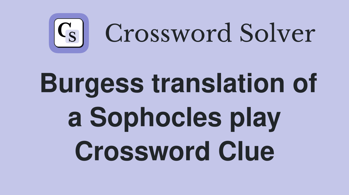 Burgess translation of a Sophocles play Crossword Clue