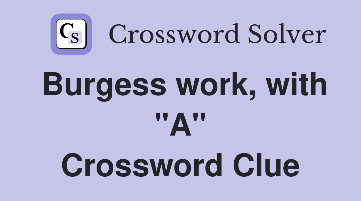 Burgess work, with "A" Crossword Clue