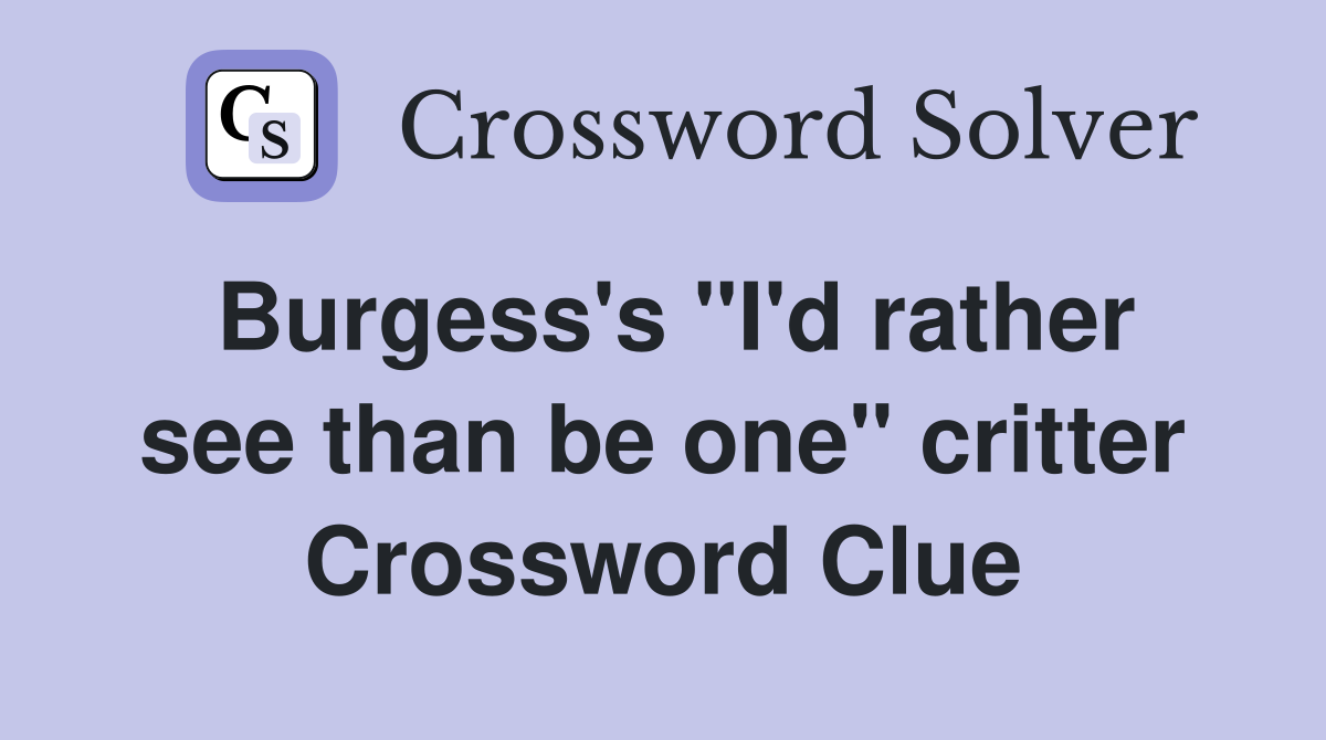 Burgess's "I'd rather see than be one" critter Crossword Clue