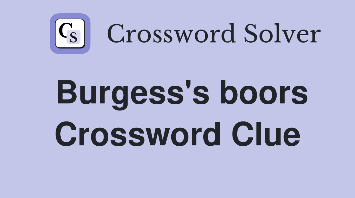 Burgess's boors Crossword Clue