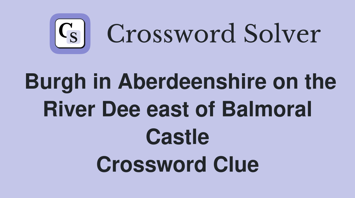 Burgh in Aberdeenshire on the River Dee east of Balmoral Castle Crossword Clue