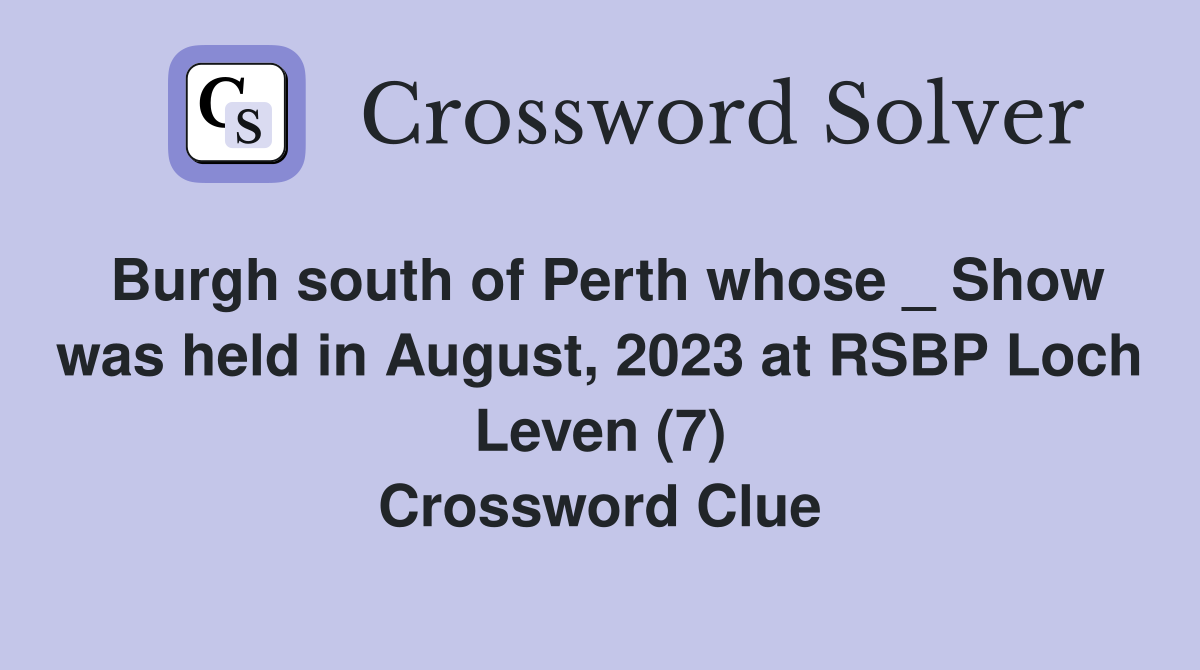 Burgh south of Perth whose _ Show was held in August, 2023 at RSBP Loch Leven (7) Crossword Clue