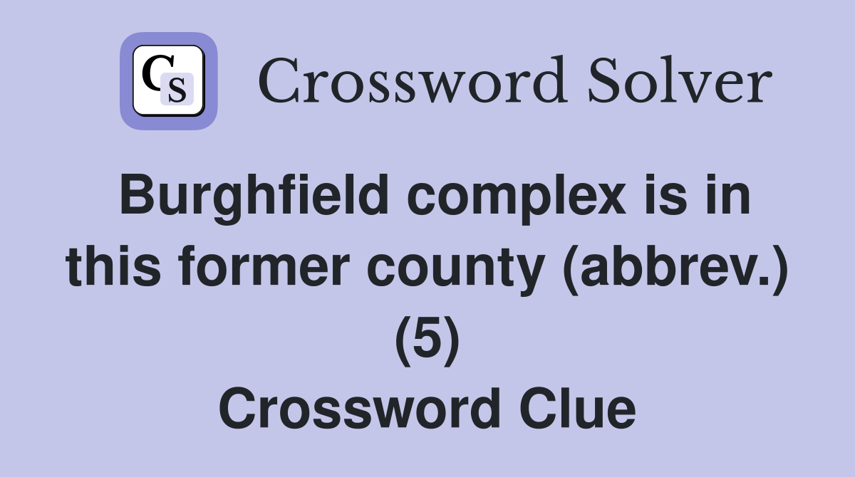 Burghfield complex is in this former county (abbrev.) (5) Crossword Clue