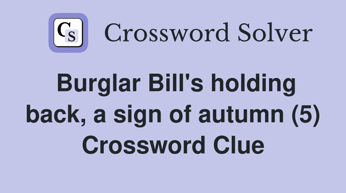 Burglar Bill's holding back, a sign of autumn (5) Crossword Clue