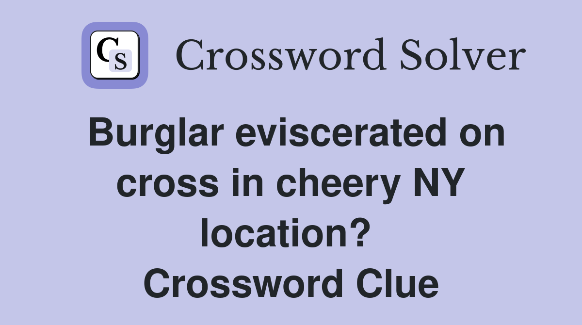Burglar eviscerated on cross in cheery NY location?  Crossword Clue