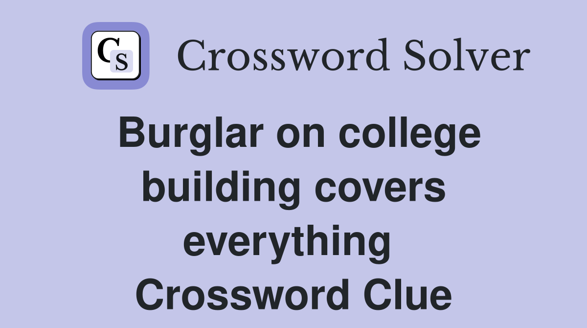 Burglar on college building covers everything  Crossword Clue