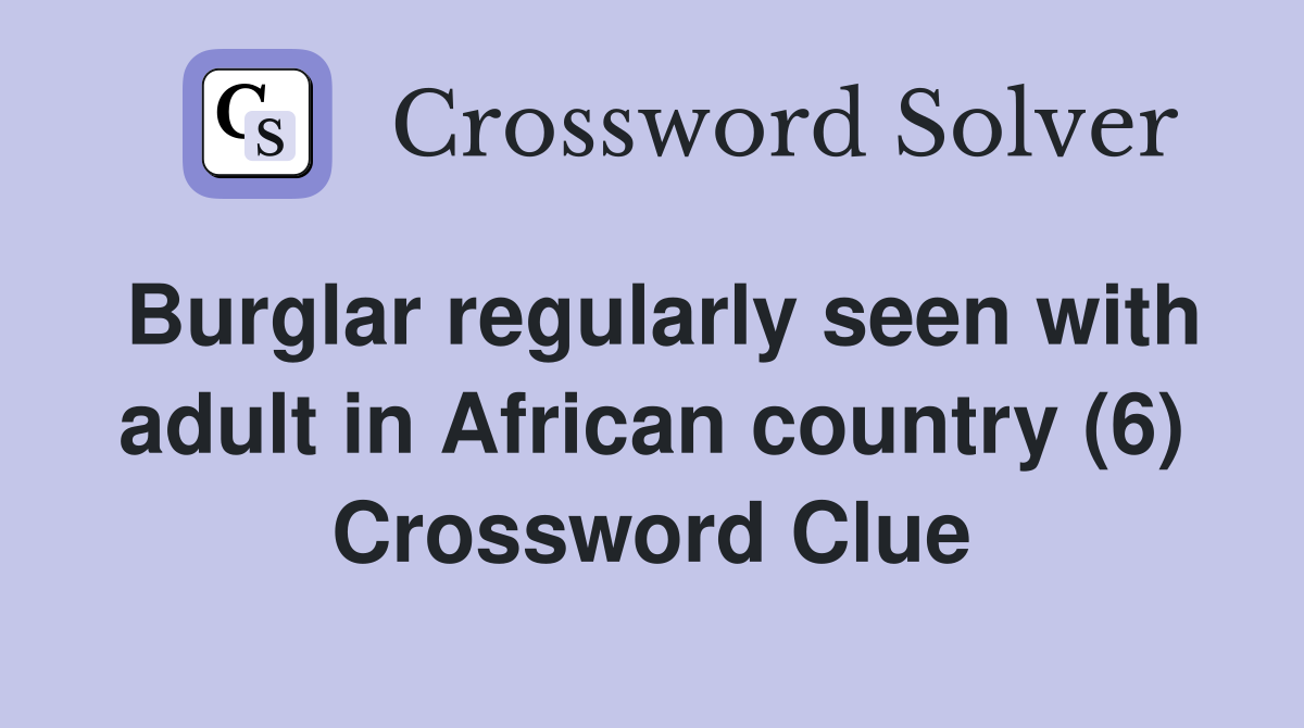 Burglar regularly seen with adult in African country (6) Crossword Clue