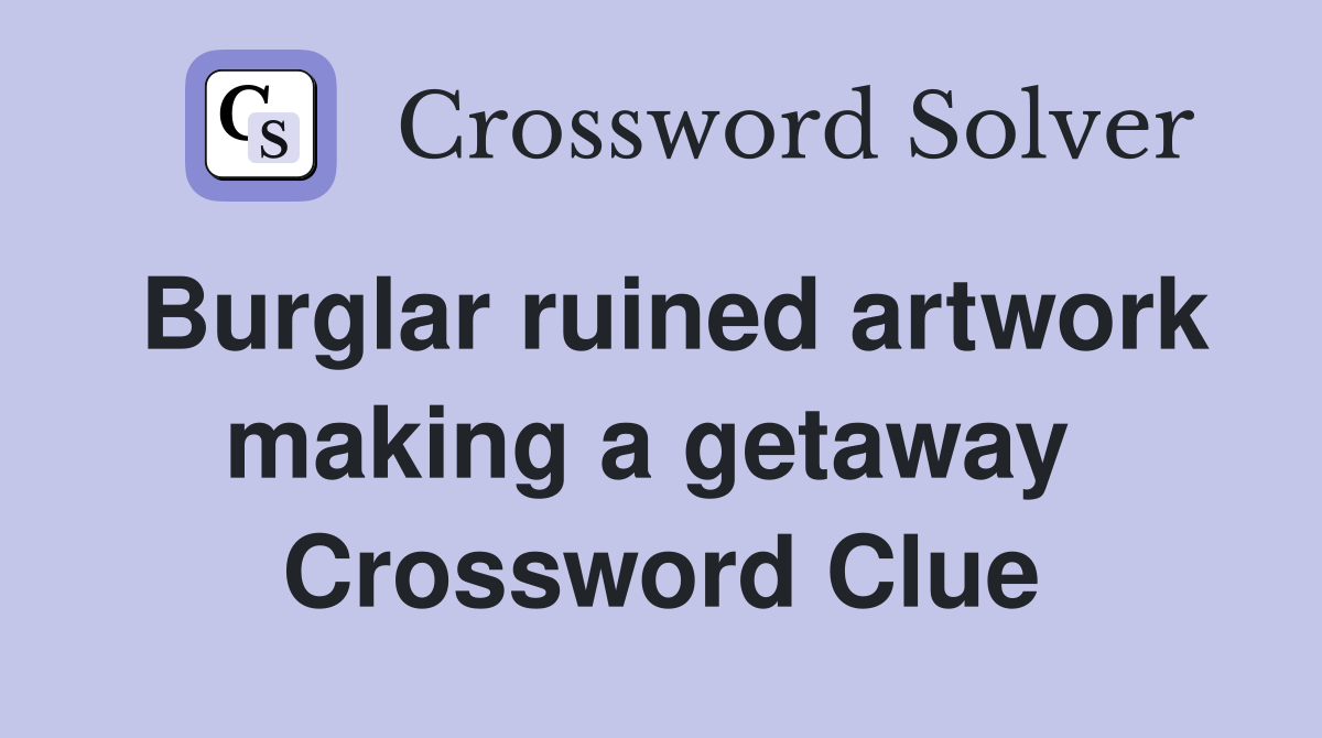 Burglar ruined artwork making a getaway  Crossword Clue
