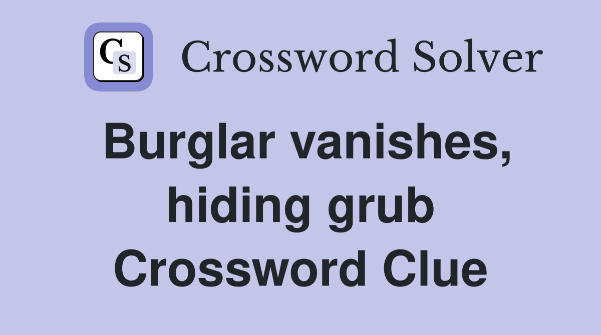 Burglar vanishes, hiding grub Crossword Clue