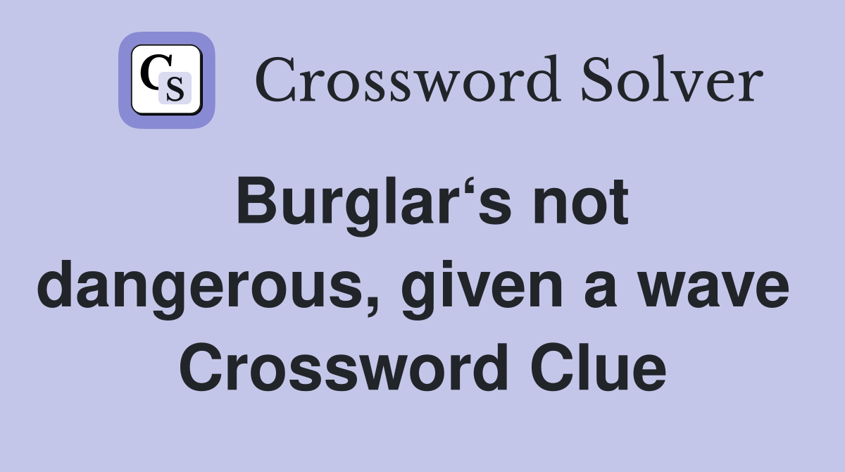 Burglar‘s not dangerous, given a wave  Crossword Clue