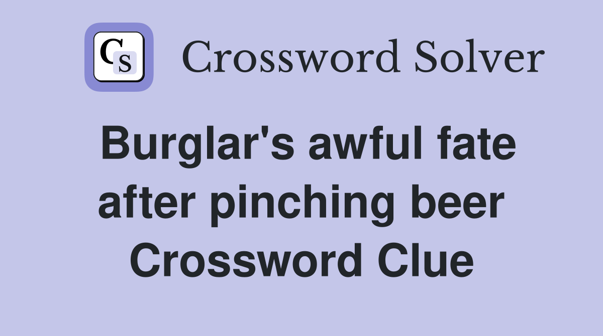 Burglar's awful fate after pinching beer Crossword Clue