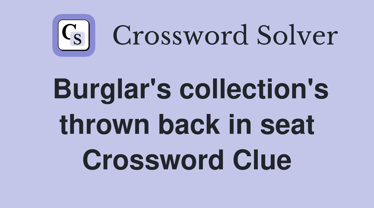 Burglar's collection's thrown back in seat Crossword Clue