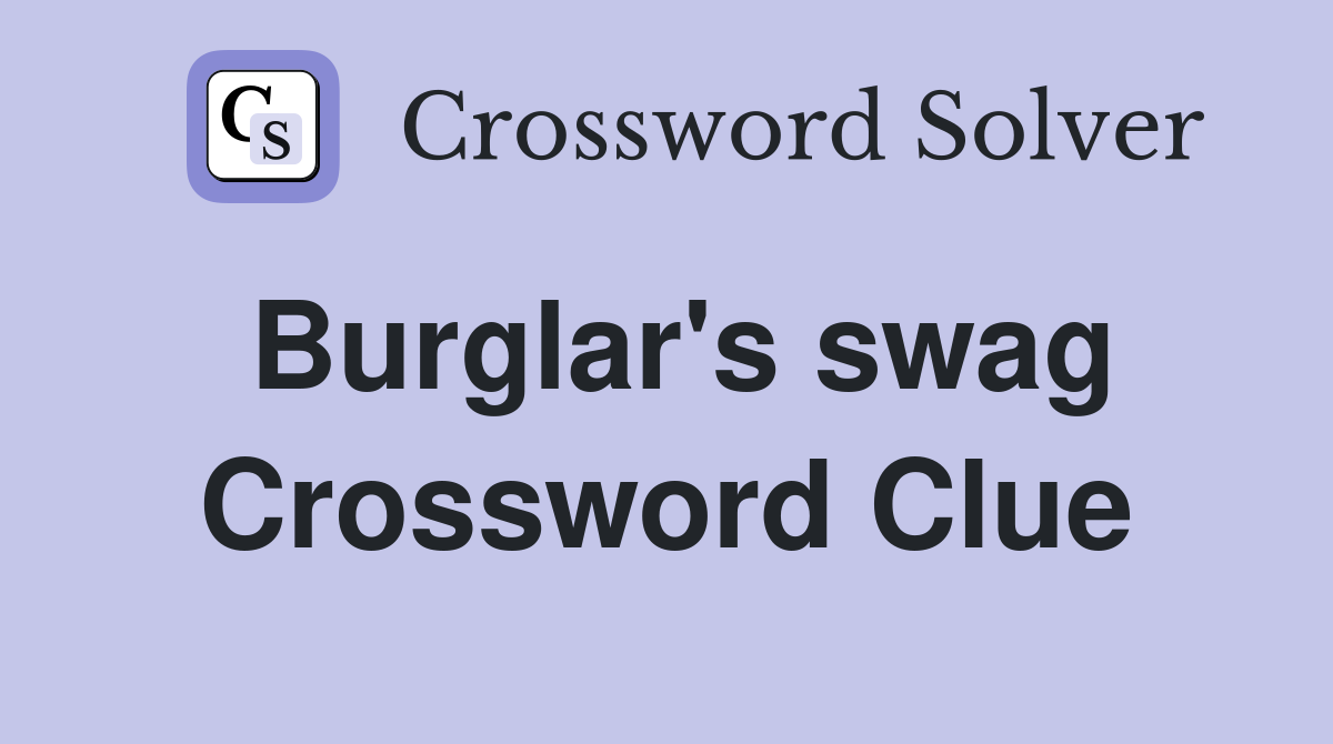 Burglar's swag Crossword Clue