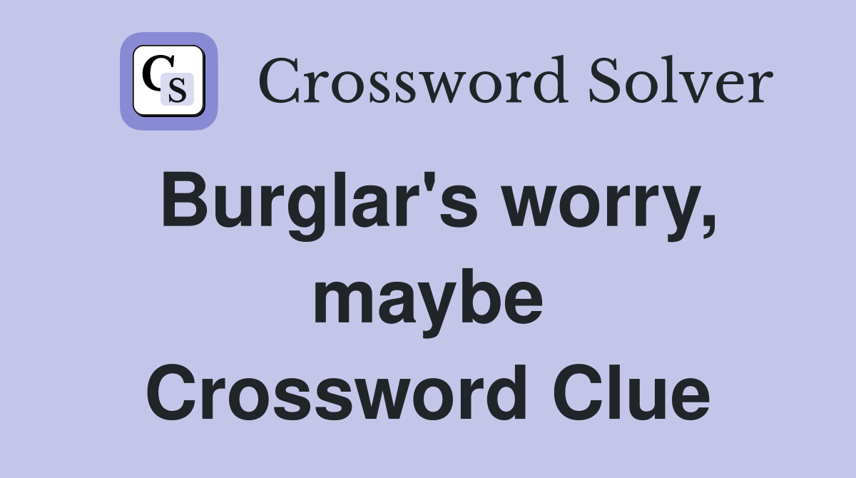 Burglar's worry, maybe Crossword Clue