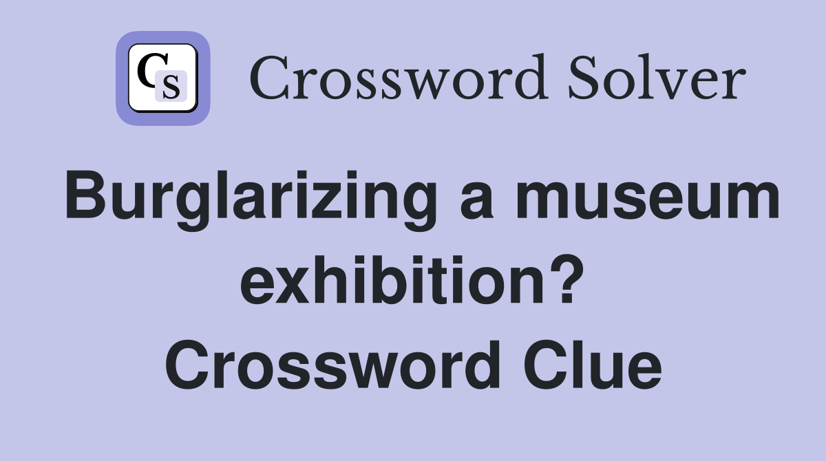 Burglarizing a museum exhibition? Crossword Clue