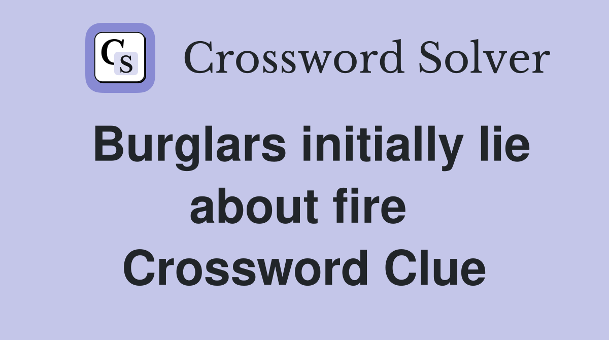 Burglars initially lie about fire  Crossword Clue