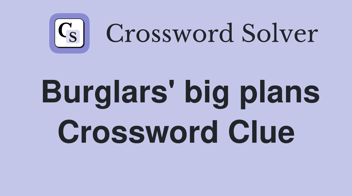 Burglars' big plans Crossword Clue