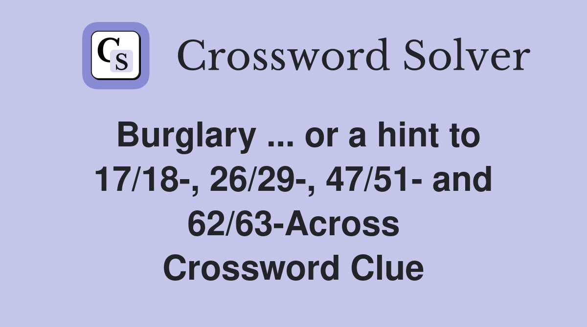 Burglary ... or a hint to 17/18-, 26/29-, 47/51- and 62/63-Across Crossword Clue