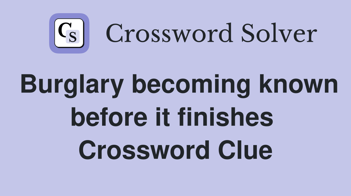 Burglary becoming known before it finishes  Crossword Clue