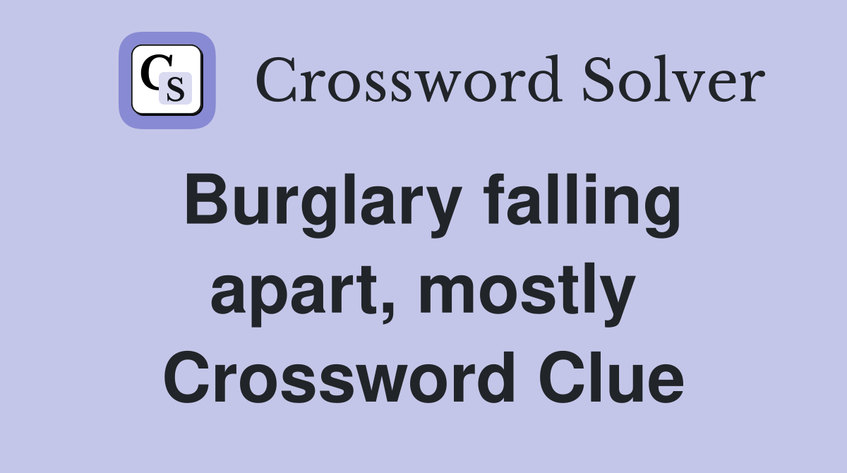 Burglary falling apart, mostly Crossword Clue