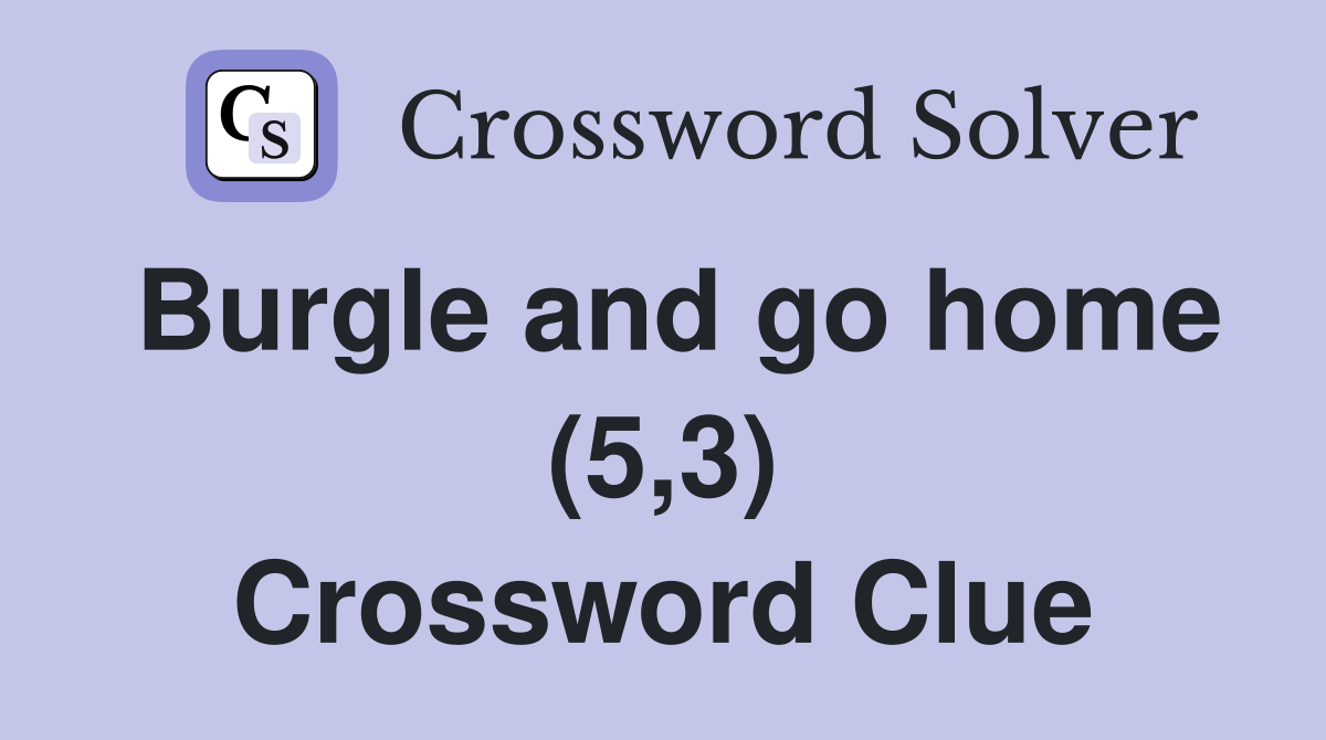 Burgle and go home (5,3) Crossword Clue