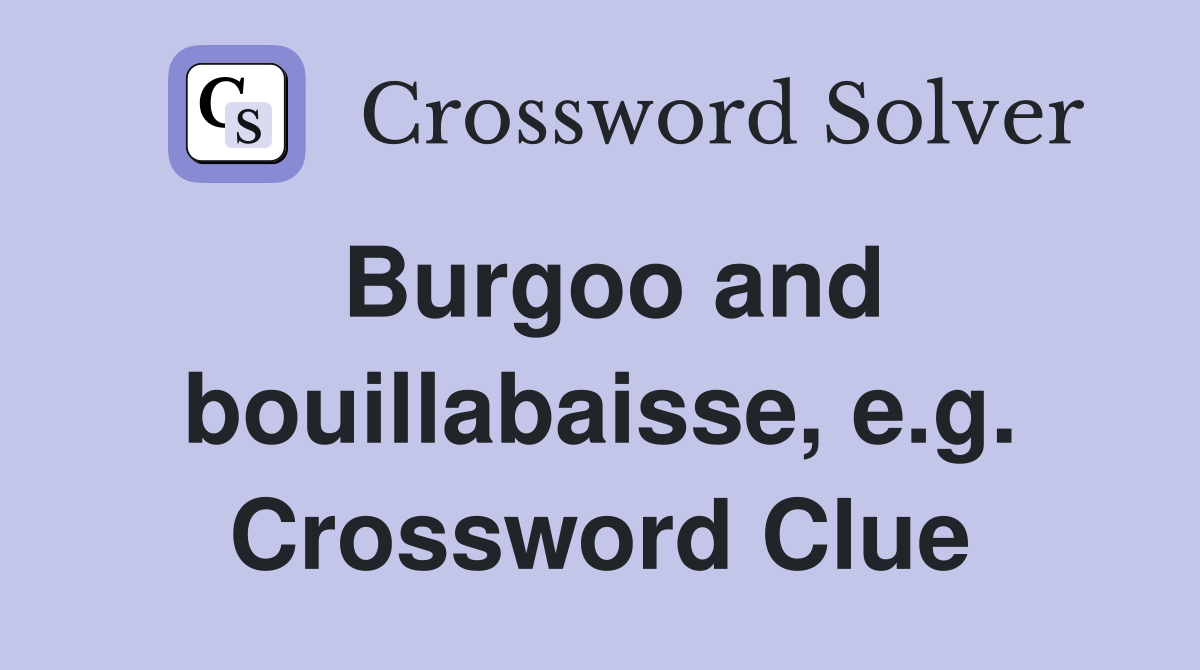 Burgoo and bouillabaisse, e.g. Crossword Clue