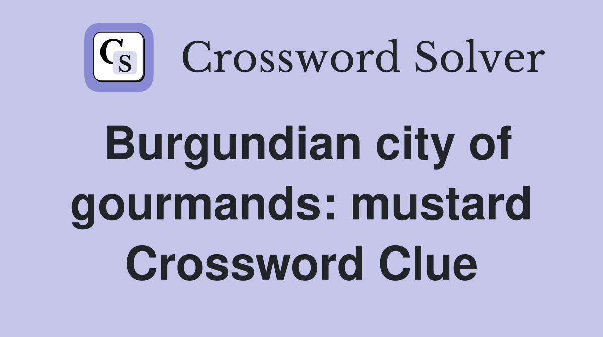 Burgundian city of gourmands: mustard Crossword Clue