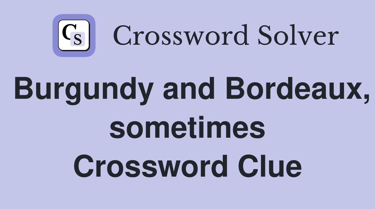 Burgundy and Bordeaux, sometimes Crossword Clue