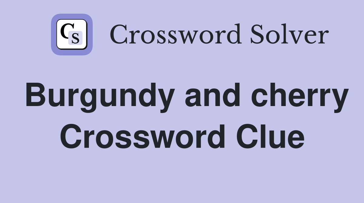 Burgundy and cherry Crossword Clue