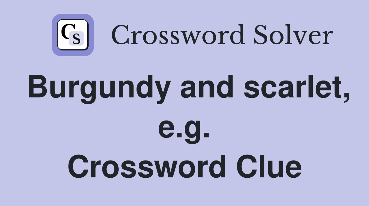 Burgundy and scarlet, e.g. Crossword Clue