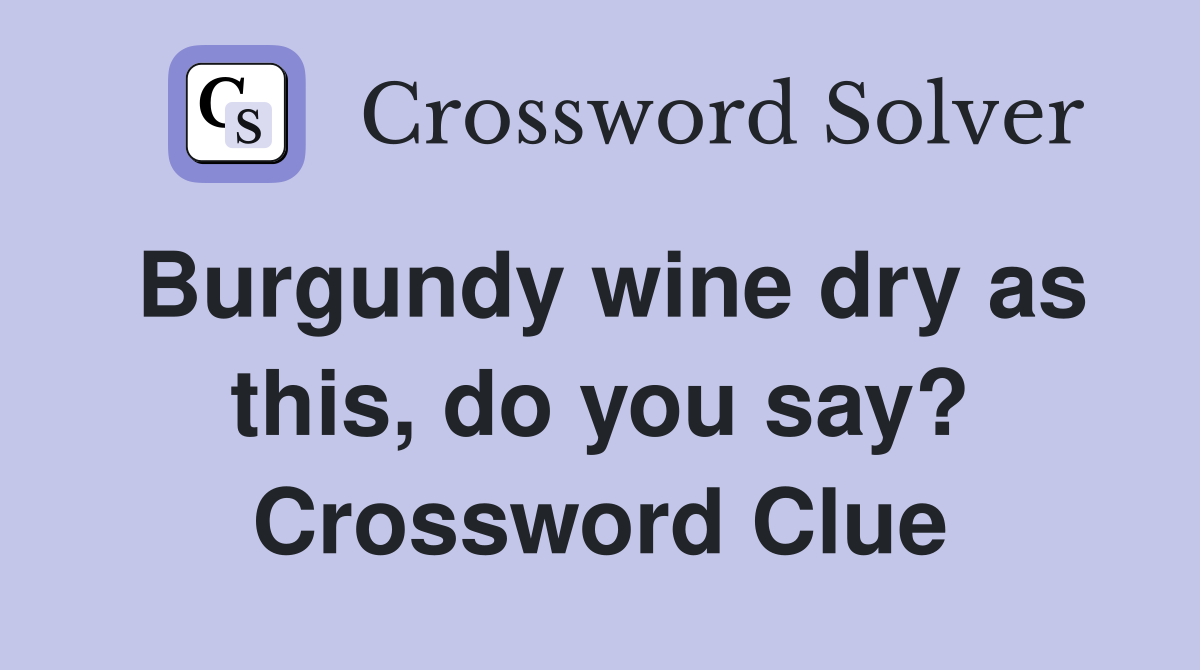 Burgundy wine dry as this, do you say? Crossword Clue